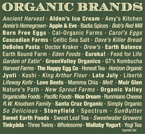 Organic Brands - Ancient Harvest, Alden't Ice Cream, Amy's Kitchen, Annie's Homegrown, Apple & Eve, Badia Spices, Bob's Red Mill, Born Free Eggs, Cal-Organic Farms